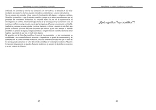 Mario Bunge La ciencia. Su método y su filosofía
45
esforzará por aumentar y renovar sus contactos con los hechos y el almacén de las ideas
mediante las cuales los hechos pueden entenderse, controlarse y a veces reproducirse.
No se conoce otro remedio eficaz contra la fosilización del dogma —religioso, político,
filosófico o científico— que el método científico, porque es el único procedimiento que no
pretende dar resultados definitivos. El creyente busca la paz en la aquiescencia; el
investigador, en cambio, no encuentra paz fuera de la investigación y la disensión: está en
continuo conflicto consigo mismo, puesto que la exigencia de buscar conocimiento verificable
implica un continuo inventar, probar y criticar hipótesis. Afirmar y asentir es más fácil que
probar y disentir; por esto hay más creyentes que sabios, y por esto, aunque el método
científico es opuesto al dogma, ningún científico y ningún filósofo científico debieran tener
la plena seguridad de que han evitado todo dogma.
De acuerdo con la filosofía científica, el peso de los enunciados —y por consiguiente su
credibilidad y su eventual eficacia práctica— depende de su grado de sustentación y de
confirmación. Si, como estimaba Demócrito, una sola demostración vale más que el reino de
los persas, puede calcularse el valor del método científico en los tiempos modernos. Quienes
lo ignoran íntegramente no pueden llamarse modernos; y quienes lo desdeñan se exponen
a no ser veraces ni eficaces.
Mario Bunge La ciencia. Su método y su filosofía
46
¿Qué significa “ley científica”?
 