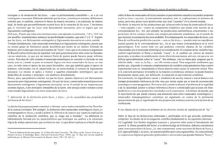 Mario Bunge La ciencia. Su método y su filosofía
11
Para la elaboración de este punto, cf. el libro del autor Causality: The Place of the Causal Principie in
Modern Science (Cambridge, Mass., Harvard University Press, 1959), cap. 12. Hay una versión española
publicada por la Editorial Universitaria de Buenos Aires, 1961. (N. del E.).
55
averiguar si la variación de las leyes1 —que es perfectamente concebible—, es a su vez
contingente o necesaria. Habiendo admitido que las leyes1 constituyen sistemas, debiéramos
concluir que, si cambian, entonces lo hacen de manera necesaria, y en particular de manera
legal, de modo que presumiblemente existen leyes de la variación de las leyes. Concluimos
que es verosímil que las leyes sean fácticamente necesarias, pero es seguro que son
lógicamente contingentes.
(b)Leyes2. Puesto que éstas son construcciones conceptuales (constructs), ¬LF y ¬(LF) no
son posibles: examinaremos entonces las posibilidades restantes, que son LF y L¬F. Argüiré
que las leyes2 son fácticamente contingentes y lógicamente necesarias en cierto sentido.
Tomado aisladamente, todo enunciado nomológico es lógicamente contingente, puesto que
un mismo grupo de fenómenos puede describirse por medio de un número ilimitado de
hipótesis universales que merecen el nombre de "leyes". Esto, que es en esencia el argumento
de Russell contra el principio de legalidad, vale para generalizaciones tales como las llamadas
curvas empíricas, ya que por un número finito de puntos puede hacerse pasar infinitas
curvas. Pero deja de valer cuando el enunciado nomológico en cuestión es incluido en una
teoría, esto es, cuando se pone en contacto lógico con otros enunciados de leyes: en este
caso, no sólo tiene el apoyo de sus casos favorables, sino que también gana el apoyo de
hipótesis relacionadas con él, adquiriendo así, en cierta medida, el carácter de lógicamente
necesario. Lo mismo se aplica a fortiori a aquellos enunciados nomológicos que son
deducibles de axiomas o principios: son analíticos derechamente.
Parece, pues, que podemos concluir: (a) que las leyes1 (pautas objetivas) son fácticamente
necesarias pero lógicamente contingentes; (b) que las leyes2 (enunciados nomológicos) son
fácticamente contingentes y lógicamente necesarias, no en el sentido de ser impuestas por
axiomas lógicos, o por principios inmutables de la razón, sino porque están o tienden a estar
relacionadas lógicamente con otros enunciados de leyes.
7. Aplicación de la distinción entre leyes2 y leyes3: ¿es la causalidad una propiedad
intrínseca de las leyes?
La distinción propuesta puede contribuir a eliminar varios malos entendidos en las filosofías
de la ciencia corrientes. Por ejemplo, la distinción entre enunciados nomológicos (leyes2) y
nomopragmáticos (leyes3) ayuda a aclarar la diferencia de especie que separa la explicación
científica de la predicción científica, que se niega tan a menudo11
. La diferencia es
habitualmente borrada por los metacientíficos que restringen sus análisis a la estructura
lógica de ambas operaciones,que en efecto es una. Lo que deseo explicar es el hecho de que
Mario Bunge La ciencia. Su método y su filosofía
56
sobre la base de enunciados de leyes causales (o parcialmente causales) se pueden proponer
explicaciones causales (o parcialmente causales), esto es, explicaciones en términos de
causa, pero muy pocas veces predicciones que sean "causales" en la misma medida.
En efecto, la mayoría de las predicciones que sehacen sobre la base de enunciados de leyes
—sean causales o no— tienen un componente estadístico que puede estar ausente de la
correspondiente ley2. Así, por ejemplo, las predicciones astronómicas concernientes a las
posiciones de los cuerpos celestes son siempre parcialmente estadísticas, en el sentido de
que incluyen la estimación del error probable. En compensación, los enunciados de leyes2 con
fines de verificación,predicción o acción —esto es, las leyes3— pueden tener un ingrediente
causal ausente de la correspondiente ley2 (si es que tienen correspondencia en el nivel
gnoseológico). Esto ocurre toda vez que podemos controlar algunas de las variables
relacionadas por el enunciado nomológico en consideración. El conjunto de las variables bajo
control experimental se llama a menudo “causa”, si, al cambiar sus valores de manera
prescripta, se produce invariablemente cierto efecto de una manera unívoca, sin que a su vez
influya apreciablemente sobre la "causa". Sin embargo, esto no basta para asegurar que la
relación dada —esto es, la ley2— sea ella misma causal. Para asegurarlo tendríamos que
probar que, eligiendo el conjunto complementario de variables como parámetros bajo control
experimental (esto es, manipulando el efecto anterior como causa), la conexión variará. Pues
si la conexión permanece invariable (si la relación es simétrica), entonces no puede llamarse
propiamente causal, pues, por definición, la causación es una conexión asimétrica.
En conclusión, los ingredientes causal y estadístico de una ley natural o social dada no son
siempre propiedades intrínsecas de ella, sino que varían según que se trate de un enunciado
nomológico o nomopragmático. Por esto es útil, cuando se discute el problema de la legalidad
y de la causalidad, aclarar si sehace referencia a leyes o a enunciados que se usan con fines
predictivos o con otros propósitos vinculados con la experiencia. Adviértase, de pasada, que
el mero hecho de que puede trazarse una distinción neta entre enunciados nomológicos y
enunciados nomopragmáticos constituye un argumento en contra de la pretensión
operacionista de que el significado de una proposición sintética consiste en la técnica de su
verificación.
8. Los ideales de la ciencia en términos de los diversos niveles de significación de "ley”
Sobre la base de las distinciones elaboradas y justificadas en lo que precede, podríamos
comprimir los ideales de la investigación científica fundamental en las siguientes máximas:
(1) Legalidad. Los hechos singulares (sucesos y procesos) tales como el lanzamiento del
sputnik, la última pesadilla del lector, o la última huelga de la historia, deberán considerarse
como casos particulares de leyes1, (o, más exactamente, como secciones de haces de leyes1).
(2)Cognoscibilidad. Las leyes1 no son perceptibles pero son cognoscibles. Su conocimiento
se corporiza en hipótesis generales (particulares o universales) que pueden llamarse "leyes2"
 