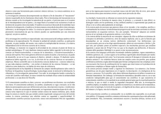 Mario Bunge La ciencia. Su método y su filosofía
13
objetivo como una herramienta para construir síntesis teóricas. La ciencia auténtica no es
atomista ni totalista.
La investigación comienza descomponiendo sus objetos a fin de descubrir el "mecanismo"
interno responsable de los fenómenos observados. Pero el desmontaje del mecanismo no se
detiene cuando se ha investigado la naturaleza de sus partes; el próximo paso es el examen
de la interdependencia de las partes, y la etapa final es la tentativa de reconstruir el todo en
términos de sus partes interconectadas. El análisis no acarrea el descuido de la totalidad; lejos
de disolver la integración, el análisis es la única manera conocida de descubrir cómo emergen,
subsisten y se desintegran los todos. La ciencia no ignora la síntesis: lo que sí rechaza es la
pretensión irracionalista de que las síntesis pueden ser aprehendidas por una intuición
especial, sin previo análisis.
4)La investigación científica es especializada: una consecuencia del enfoque analítico de los
problemas es la especialización. No obstante la unidad del método científico, su aplicación
depende, en gran medida, del asunto; esto explica la multiplicidad de técnicas y la relativa
independencia de los diversos sectores de la ciencia.
Sin embargo, es menester no exagerar la diversidad de las ciencias al punto de borrar su
unidad metodológica. El viejo dualismo materia-espíritu había sugerido la división de las
ciencias en Naturwissenschaften, o ciencias de la naturaleza, y Geisteswissenschaften, o
ciencias del espíritu. Pero estos géneros difieren en cuanto al asunto, a las técnicas y al grado
de desarrollo, no así en lo que respecta al objetivo, método y alcance. El dualismo razón-
experiencia había sugerido, a su vez, la división de las ciencias fácticas en racionales y
empíricas. Menos sostenible aún es la dicotomía ciencias deductivas—ciencias inductivas,
ya que toda empresa científica —sin excluir el dominio de las ciencias formales— es tan
inductiva como deductiva, sin hablar de otros tipos de inferencia.
La especialización no ha impedido la formación de campos interdisciplinarios tales como la
biofísica, la bioquímica, la psicofisiología, la psicología social, la teoría de la información, la
cibernética, o la investigación operacional. Con todo, la investigación tiende a estrechar la
visión del científico individual; un único remedio ha resultado eficaz contra la unilateralidad
profesional, y es una dosis de filosofía.
5) El conocimiento científico es claro y preciso: sus problemas son distintos, sus resultados
son claros. El conocimiento ordinario, en cambio, usualmente es vago e inexacto; en la vida
diaria nos preocupamos poco por definiciones precisas, descripciones exactas, o mediciones
afinadas: si éstas nos preocuparan demasiado, no lograríamos marcharal paso de la vida. La
ciencia torna impreciso lo que el sentido común conoce de manera nebulosa; pero, desde
luego la ciencia es mucho más que sentido común organizado:aunque proviene del sentido
común, la ciencia constituye una rebelión contra su vaguedad y superficialidad. El
conocimiento científico procura la precisión; nunca está enteramente libre de vaguedades,
Mario Bunge La ciencia. Su método y su filosofía
14
pero se las ingenia para mejorar la exactitud; nunca está del todo libre de error, pero posee
una técnica única para encontrar errores y para sacar provecho de ellos.
La claridad y la precisión se obtienen en ciencia de las siguientes maneras:
a) los problemas se formulan de manera clara; lo primero, y a menudo lo más difícil, es
distinguir cuáles son los problemas; ni hay artillería analítica o experimental que pueda ser
eficaz si no se ubica adecuadamente al enemigo;
b) la ciencia parte de nociones que parecen claras al no iniciado; y las complica, purifica y
eventualmente las rechaza; la transformación progresiva de las nociones corrientes se efectúa
incluyéndolas en esquemas teóricos. Así, por ejemplo, "distancia" adquiere un sentido
preciso al ser incluida en la geometría métrica y en la física;
c) la ciencia define la mayoría de sus conceptos: algunos de ellos se definen en términos de
conceptos no definidos o primitivos, otros de manera implícita, esto es, por la función que
desempeñan en un sistema teórico (definición contextual). Las definiciones son
convencionales,pero no se las elige caprichosamente: deben ser convenientes y fértiles. (¿De
qué vale, por ejemplo, poner un nombre especial a las muchachas pecosas que estudian
ingeniería y pesan más de 50 kg?) Una vez que se ha elegido una definición, el discurso
restante debe guardarte fidelidad si se quiere evitar inconsecuencias;
d) la ciencia crea lenguajes artificiales inventando símbolos (palabras, signos matemáticos,
símbolos químicos,etc.; a estos signos se les atribuye significados determinados por medio
de reglas de designación (tal como "en el presente contexto H designa el elemento de peso
atómico unitario"). los símbolos básicos serán tan simples como sea posible, pero podrán
combinarseconforme a reglas determinadas para formar configuraciones tan complejas como
sea necesario (las leyes de combinación de los signos que intervienen en la producción de
expresiones complejas se llaman reglas de formación);
e) la ciencia procura siempre medir y registrar los fenómenos. Los números y las formas
geométricas son de gran importancia en el registro, la descripción y la inteligencia de los
sucesos y procesos. En lo posible, tales datos debieran disponerse en tablas o resumirse en
fórmulas matemáticas. Sin embargo, la formulación matemática, deseable como es, no es una
condición indispensable para que el conocimiento sea científico; lo que caracteriza el
conocimiento científico es la exactitud en un sentido general antes que la exactitud numérica
o métrica, la que es inútil si media la vaguedad conceptual. Más aún, la investigación
científica emplea, en medida creciente, capítulos no numéricos y no métricos de la matemática,
tales como la topología, la teoría de los grupos, o el álgebra de las clases, que no son ciencias
del número y la figura, sino de la relación.
6) El conocimiento científico es comunicable: no es inefable sino expresable, no es privado
sino público. El lenguaje científico comunica información a quienquiera haya sido adiestrado
para entenderlo. Hay, ciertamente, sentimientos oscuros y nociones difusas, incluso en el
 