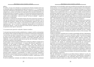 Mario Bunge La ciencia. Su método y su filosofía
29
pública.
En cambio, si lo que se ha verificado no es una proposición referente al mundo exterior sino
un enunciado respecto al comportamiento de signos (tal como por ej. 2 + 3 = 5), entonces los
enunciados confirmatorios serán definiciones, axiomas, y reglas que se adoptan por una razón
cualquiera (p.ej., porque son fecundas en la organización de los conceptos disponibles y en
la elaboración de nuevos conceptos). En efecto, la verificación de afirmaciones pertenecientes
al dominio de las formas (lógica y matemática) no requiere otro instrumento material que el
cerebro; sólo la verdad fáctica —como en el caso de "la Tierra es redonda"— requiere la
observación o el experimento.
Resumiendo: la verificación de enunciados formales sólo incluye operaciones racionales, en
tanto que las proposiciones que comunican información acerca de la naturaleza o de la
sociedad han de ponerse a prueba por ciertos procedimientos empíricos tales como el
recuento o la medición. Pues, aunque el conocimiento de los hechos no provienen de la
experiencia pura —por ser la teoría un componente indispensable de la recolección de
informaciones fácticas— no hay otra manera de verificar nuestras sospechas que recurrir a
la experiencia, tanto "pasiva" como activa.
3. Las proposiciones generales verificables: hipótesis científicas
La descripción que antecede satisfará, probablemente, a cualquier científico contemporáneo
que reflexione sobre su propia actividad. Pero no resolverá la cuestión para el metacientífico
o epistemólogo, para quien los procedimientos, las normas y a veces hasta los resultados de
la ciencia son otros tantos problemas. En efecto, el metacientífico no puede dejar de
preguntarse cuáles son las afirmaciones verificables, cómo se llega a afirmarlas, cómo se las
comprueba, y en qué condiciones puede decirse que han sido confirmadas. Tratemos de
esbozar una respuesta a estas preguntas.
En primer lugar si hemos de tratar el problema de la verificación, debemos averiguar qué se
puede verificar, ya que no toda afirmación —ni siquiera toda afirmación significativa— es
verificable. Así, por ejemplo, las definiciones nominales —tales como "América es el
continente situado al oeste de Europa"— se aceptan o rechazan sobre la base del gusto, de
la conveniencia, etc., pero no pueden verificarse, y ello simplemente porque no son
verdaderas nifalsas. Por ejemplo, si convenimos en llamar "norte-sur" a la dirección que toma
normalmente la aguja de una brújula, semejante nombre puede gustarnos o no, pero es
inverificable: no es sino un nombre, no se funda sobre elemento de prueba alguno y ninguna
operación podría confirmarlo o disconfirmarlo. En cambio lo que puede confirmarse o
disconfirmarsees una afirmación fáctica que contenga a ese término tal como "la 5ª Avenida
corre de sur a norte". La verificación de esa afirmación es posible, y puede hacerse con la
ayuda de una brújula.
No sólo las definiciones nominales sino también las afirmaciones acerca de fenómenos
Mario Bunge La ciencia. Su método y su filosofía
30
sobrenaturales son inverificables, puesto que por definición trascienden todo cuanto está a
nuestro alcance, y no se las puede poner a prueba con ayuda de la lógica ni de la matemática.
Las afirmaciones acerca de la sobrenaturaleza son inverificables no porque no se refieran a
hechos —pues a veces pretenden hacerlo—, sino porque no se dispone de método alguno
mediante el cual se podrá decidir cuál es su valor de verdad. En cambio, muchas de ellas son
perfectamente significativas para quien se tome el trabajo de ubicarlas en su contexto sin
pretender reducirlas, por ejemplo, a conceptos científicos. La verificación torna más exacto
el significado, pero no produce significado alguno. Más bien al contrario, la posesión de un
significado determinado es una condición necesaria para que una proposición sea verificable.
Pues, ¿cómo habríamos de disponernos a comprobar lo que no entendemos?
Ahora bien, los enunciados verificables son de muchas clases. Hay proposiciones singulares
tales como "este trozo de hierro está caliente"; particulares o existenciales, tales como
"algunos trozos de hierro están calientes" (que es verificablemente falsa). Hay, además,
enunciados de leyes, tales como "todos los metales se dilatan con el calor" (o mejor, "para
todo x, si x es un trozo de metal que se calienta, entonces x se dilata"). Las proposiciones
singulares y particulares pueden verificarse a menudo de manera inmediata, con la sola ayuda
de los sentidos o eventualmente, con el auxilio de instrumentos que amplíen su alcance; pero
otras veces exigen operaciones complejas que implican enunciados de leyes y cálculos
matemáticos, como es el caso de "la distancia media entre la Tierra y el Sol es de unos 1.500
millones de kilómetros".
Cuando un enunciado verificable posee un grado de generalidad suficiente, habitualmente
se lo llama hipótesis científica. O, lo que es equivalente, cuando una proposición general
(particular o universal) puede verificarse sólo de manera indirecta —esto es, por el examen
de algunas de sus consecuencias— es conveniente llamarla "hipótesis científica". Por
ejemplo, "todos los trozos de hierro se dilatan con el calor", y a fortiori, "todos los metales
se dilatan con el calor", son hipótesis científicas: son puntos de partida de raciocinios y, por
ser generales, sólo pueden ser confirmados poniendo a prueba sus consecuencias
particulares, esto es, probando enunciados referentes a muestras específicas de metal.
Solía creerse que el discurso científico no incluye elementos hipotéticos sino tan sólo hechos,
y, sobre todo, lo que en inglés se denominan hard facts. Ahora se comprende que el núcleo
de toda teoría científica es un conjunto de hipótesis verificables. Las hipótesis científicas son,
por una parte, remates de cadenas inferenciales no demostrativas (analógicas o inductivas)
más o menos oscuras; por otra parte, son puntos de partida de cadenas deductivas cuyos
últimos eslabones —los más próximos a los sentidos, en el caso de la ciencia fáctica—, deben
pasar la prueba de la experiencia.
Más aún: habitualmente se concuerda en que debiera llamarse "hipótesis" no sólo a las
conjeturas de ensayo, sino también a las suposiciones razonablemente confirmadas o
establecidas, pues probablemente no hay enunciados fácticos generales perfectos. La
experiencia ha sugerido adoptar este sentido de la palabra "hipótesis". Considérese, por
 