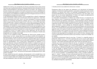 Mario Bunge La ciencia. Su método y su filosofía
51
mediato único (una ley1) les corresponde a los diversos enunciados de leyes (leyes2) de un
cierto tipo, que se suceden históricamente. Semejante distinción está involucrada en la noción
misma de perfectibilidad de la descripción científica de los hechos, que contrasta con la
presunta constancia de las pautas de los hechos (presunción ésta que es indudablemente
correcta en primera aproximación y en relación con cada uno de los niveles de la realidad, no
así en relación con la totalidad de la realidad, puesto que la emergencia de nuevos niveles va
acompañada de la emergencia de nuevas leyes).
Lo que habitualmente designa el término "ley de la realidad física o cultural" no depende de
nuestro conocimiento, a menos que se trate de una ley del proceso cognoscitivo. Antes bien,
nuestro conocimiento de las leyes1 (esto es, las leyes2) presupone la existencia de pautas
objetivas. Si no hacemos esta distinción, podemos caer en la visión mágica del mundo
exterior, propuesta por Chesterton (según la cual "no hay leyes, sino tan sólo repeticiones
misteriosas" [weird]),o rendirnos a la conclusión no menos nihilista de Bridgman, de que "la
naturaleza es intrínsecamente y en sus elementos incomprensible y no está sujeta a la ley".
Normalmente,los científicos no aceptan ninguna de estas versiones del contingentismo, sino
que se inclinan más bien a admitir el principio leibniziano de la inagotabilidad de los actuales,
el correspondiente principio de Waismann de la textura abierta de los conceptos empíricos,
y la hipótesis de que en el mundo exterior no hay repeticiones sino tan sólo leyes
(probablemente) constantes, siendo la repetición una ficción inventada por el hombre para
arreglárselas con la variedad y la novedad.
Las leyes1 no son verdaderas ni falsas: simplemente son. Sólo las leyes2 pueden ser más o
menos exactas. Las leyes1, aunque objetivas, no son objetos sensibles sino inteligibles: no
percibimos las leyes, sino que las inferimos a partir de los fenómenos, tal como inferimos todo
otro universal fáctico. Éste es el motivo por el cual los empiristas deben negar la existencia
de las leyes, porque las leyes objetivas no son observables. Semejante inferencia dista de ser
directa: no "aprehendemos” leyes, (a duras penas "aprehendemos los singulares”) en su
pureza, sin distorsión. El proceso del descubrimiento científico es cualquier cosa menos un
mero reflejo de los hechos sobre la conciencia, por la vía de la percepción y de la inducción;
es, por el contrario, un arduo trabajo de ensayo de reconstrucción, por medio de conceptos
teóricos más o menos elaborados. En particular, las construcciones conceptuales llamadas
"leyes científicas" (nuestras leyes2) son las reconstrucciones cambiantes de las leyes
objetivas en el nivel del pensamiento racional. O, si se prefiere, las construcciones
conceptuales llamadas "leyes2" son la proyección deformada e incompleta de las leyes1 sobre
el plano conceptual.
En suma, mientras las leyes de la naturaleza, del pensamiento y de la sociedad (leyes1) son
la estructura de la realidad, los correspondientes enunciados nomológicos (leyes2)pertenecen
a nuestros modelos ideales de la realidad, por lo cual se aplican —en el mejor de los casos—
sólo aproximadamente, nunca con toda la exactitud deseada.
Mario Bunge La ciencia. Su método y su filosofía
52
5. Justificación de la necesidad de las distinciones restantes
Ocupémonos ahora de esas pautas que empleamos en la descripción de fenómenos
singulares en términos de esquemas generales, y que usamos cuando enriquecemos nuestra
experiencia y la hacemos más exitosa. Los enunciados nomopragmáticos (leyes3) no se
consideran habitualmente como proposiciones que pertenecen a una clase aparte, acaso
porque rara vez son axiomas independientes. En efecto, casi siempre son aplicaciones de
leyes2 a situaciones o a clases de situaciones especificas.
Los enunciados nomopragmáticos se deducen casi siempre de leyes2 en conjunción con
datos empíricos (esto es, proposiciones particulares que se refieren a miembros de esa
subclase de hechos que llamamos "experiencia") . Esta peculiaridad se advierte claramente
en el caso de los enunciados predictivos deducidos de los enunciados nomológicos y de las
condiciones iniciales. Pero los datos empíricos no tienen por qué ser condiciones iniciales,
valores de frontera, o trozos análogos de información específica. Considérese la ley
(aproximadamente verdadera) de Cuvier, de la correlación morfológica; una consecuencia de
esta ley2 es la conocida directiva para predicciones paleontológicas:"La reconstrucción del
organismo entero sólo requiere el examen de una parte de sus restos", ejemplo típico de ley,.
Obsérvese, de paso, que en relación con el uso de las leyes2 ocurre la siguiente inversión de
la relación hecho-ley: al establecer enunciados de leyes asignamos prioridad a los hechos,
al menos en una etapa dada de la investigación; pero al aplicar las leyes2 razonamos como
silas leyes planearan por encima de los hechos cuya estructuray tiemposon en realidad. Así,
por ejemplo,
con frecuencia pronunciamos frases de esta clase: "El hecho E es imposible porque su
producción violaría la ley L". Con ello no queremos decir que los sucesos están sujetos a
nuestros enunciados nomológicos; ni siquiera significamos que los hechos deben obedecer
a las leyes1. Sólo estamos haciendo predicciones sobre la base de enunciados de leyes.
¿Toda ley3 no es sino consecuencia lógica de una ley2, en conjunción con informaciones
especificas? Decididamente, esto no es así en la mecánica cuántica que —a diferencia de la
física clásica— contiene postulados que se refieren explícitamente a resultados posibles de
los experimentos, a diferencia de aquellos que se refieren a posibles aspectos de las cosas en
sí. Sea, por ejemplo, el siguiente axioma de la mecánica cuántica en su formulación e
interpretación habituales: "Los autovalores an de un operador A op, son los únicos resultados
posibles de una medición exacta de la variable dinámica A representada por ese operador".
O, si no, este otro postulado: "La probabilidad de hallar el valor an al medir la variable A es
igual a c2
n , donde “c” designa el n-ésimo coeficiente del desarrollo de la función de estado
en funciones propias del operador que representa a A". Ambos postulados son típicas leyes3
porque no se refieren a las cualidades A de las cosas en sí, sino, al contrario, a las cualidades
tales como nos son conocidas en la experimentación (donde se manifiestan acopladas con
las cualidades del dispositivo experimental).
 