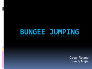 BUNGEE JUMPING
Cesar Retana
Sandy Mejía
 