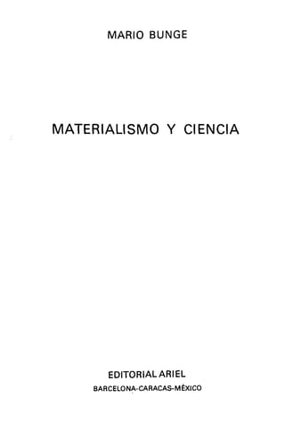 MARIO BUNGE
MATERIALISMO Y CIENCIA
EDITORIAL ARIEL
BARCELONA-CARACAS-MÉXICO
 