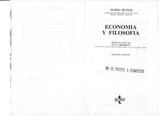 *r
FJ
$l
t
l:
l
d.l1
t;
i
".!
#
ii
*
1
I
MARIO BUNGE
Foundations & Philosophy of Science IJnit,
McGill Universitt, Mon¡real
ECOIVOMIA
Y FILOSOFIA
PRESENTACION
DE
RAUL PREBISCH
Contisión Econónic'. p'ra Anúricu Latin. ,e l..t tactones (Jnidas
SEGUNDA EDICION
H#
$tr
PRESTA
Á00MICru0
 