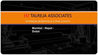 HJ TALREJA ASSOCIATES
INTERIOR DESIGNER & CONSULTANTS
Mumbai - Nepal -
Dubai
 