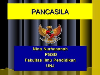 PANCASILAPANCASILA
Nina NurhasanahNina Nurhasanah
PGSDPGSD
Fakultas Ilmu PendidikanFakultas Ilmu Pendidikan
UNJUNJ
 