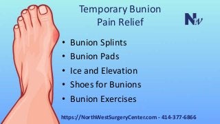 Temporary Bunion
Pain Relief
• Bunion Splints
• Bunion Pads
• Ice and Elevation
• Shoes for Bunions
• Bunion Exercises
https://NorthWestSurgeryCenter.com - 414-377-6866
 