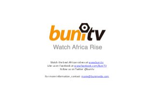 Watch the best African videos at www.buni.tv
Like us on Facebook at www.facebook.com/BuniTV
Follow us on Twitter @bunitv
For more information, contact: marie@bunimedia.com

 