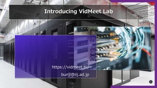 https://vidmeet.tv/
bunji@iij.ad.jp
1
Introducing VidMeet Lab
 