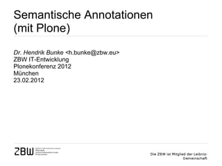 Semantische Annotationen  (mit Plone) Dr. Hendrik Bunke < h.bunke@zbw.eu> ZBW IT-Entwicklung Plonekonferenz 2012 München 23.02.2012 