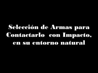 Selección de Armas para
Contactarlo con Impacto,
en su entorno natural
 