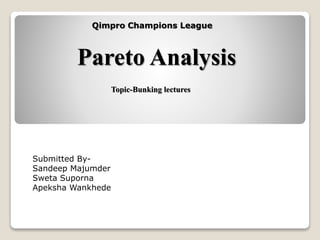 Pareto Analysis
Submitted By-
Sandeep Majumder
Sweta Suporna
Apeksha Wankhede
Qimpro Champions League
Topic-Bunking lectures
 