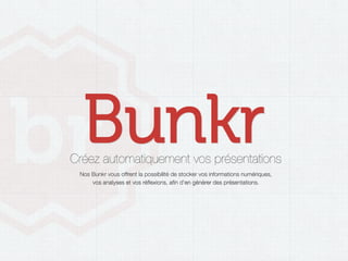 Bunkr
Créez automatiquement vos présentations
 Nos Bunkr vous offrent la possibilité de stocker vos informations numériques, 
     vos analyses et vos réﬂexions, aﬁn d'en générer des présentations.
 