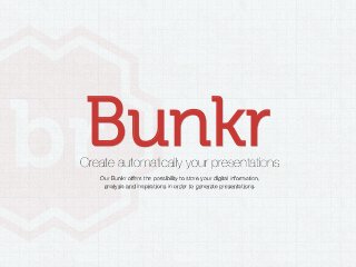 Bunkr
Create automatically your presentations
   Our Bunkr offers the possibility to store your digital information, 
    analysis and inspirations in order to generate presentations. 
 