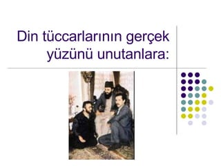 Din tccarlar?n?n ger?ek yzn unutanlara: 