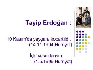 Tayip Erdo?an : 10 Kas?m'da yaygara kopart?ld?.  (14.11.1994 Hrriyet)  ??ki yasaklans?n.  (1.5.1996 Hrriyet)  