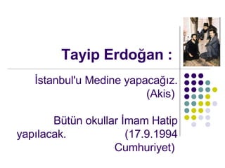 Tayip Erdo?an : ?stanbul'u Medine yapaca??z. (Akis)  Btn okullar ?mam Hatip yap?lacak.  (17.9.1994 Cumhuriyet)  