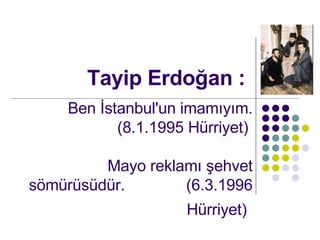 Tayip Erdo?an : Ben ?stanbul'un imam?y?m. (8.1.1995 Hrriyet)  Mayo reklam? ?ehvet s?mrsdr.  (6.3.1996 Hrriyet)   