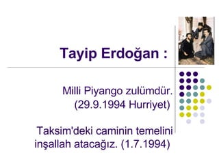Tayip Erdo?an : Milli Piyango zulmdr. (29.9.1994 Hurriyet)  Taksim'deki caminin temelini in?allah ataca??z. (1.7.1994)  
