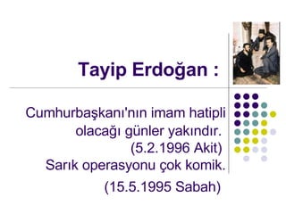 Tayip Erdo?an : Cumhurba?kan?'n?n imam hatipli olaca?? gnler yak?nd?r.  (5.2.1996 Akit)  Sar?k operasyonu ?ok komik. (15.5.1995 Sabah)   
