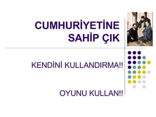 CUMHUR?YET?NE SAH?P ?IK KEND?N? KULLANDIRMA!! OYUNU KULLAN!! 