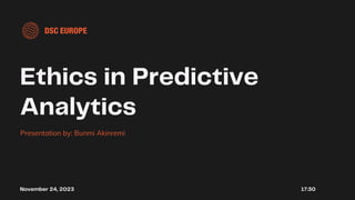 Ethics in Predictive
Analytics
Presentation by: Bunmi Akinremi
November 24, 2023 17:30
 
