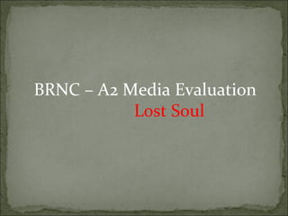 BRNC – A2 Media Evaluation
           Lost Soul
 