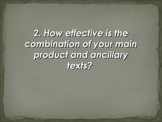 2. How effective is the
combination of your main
  product and ancillary
         texts?
 