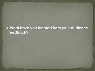 3. What have you learned from your audience
  feedback?
 