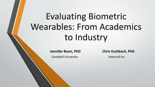 Evaluating Biometric
Wearables: From Academics
to Industry
Jennifer Bunn, PhD Chris Eschbach, PhD
Campbell University Valencell Inc.
 