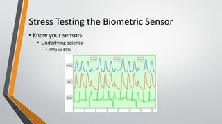 Stress Testing the Biometric Sensor
• Know your sensors
• Underlying science
• PPG vs ECG
 