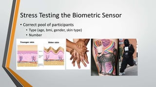 Stress Testing the Biometric Sensor
• Correct pool of participants
• Type (age, bmi, gender, skin type)
• Number
 