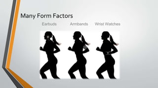 Many Form Factors
Earbuds Armbands Wrist Watches
 