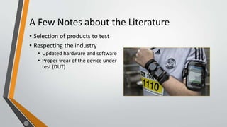 A Few Notes about the Literature
• Selection of products to test
• Respecting the industry
• Updated hardware and software
• Proper wear of the device under
test (DUT)
 