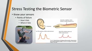 Stress Testing the Biometric Sensor
• Know your sensors
• Points of failure
• How it fails
• Where it fails
 