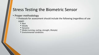 Stress Testing the Biometric Sensor
• Proper methodology
• Protocols for assessment should include the following (regardle...