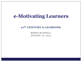 21st Century E-learning Robin Bunnell August 10, 2011 e-Motivating Learners 