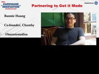 Bunnie Huang
Co-founder, Chumby
@bunniestudios
Partnering to Get it Made
 
