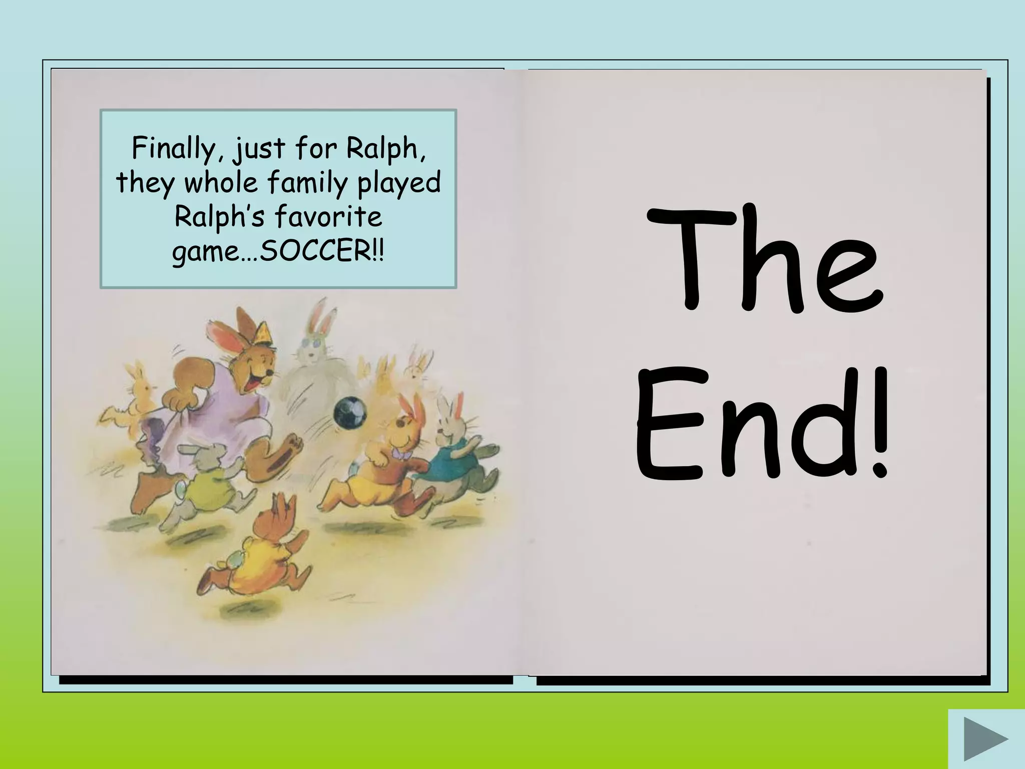 Finally, just for Ralph,




                            The
they whole family played
    Ralph’s favorite
    game…SOCCER!!




                            End!
 
