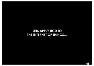 103
LETS APPLY UCD TO
THE INTERNET OF THINGS…
 