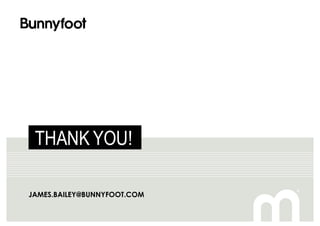 JAMES.BAILEY@BUNNYFOOT.COM
THANK YOU!
 