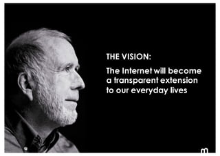 6
THE VISION:
The Internet will become
a transparent extension
to our everyday lives
 
