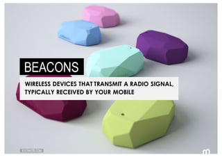72 ESTIMOTE.COM
BEACONS
WIRELESS DEVICES THAT TRANSMIT A RADIO SIGNAL,
TYPICALLY RECEIVED BY YOUR MOBILE
 