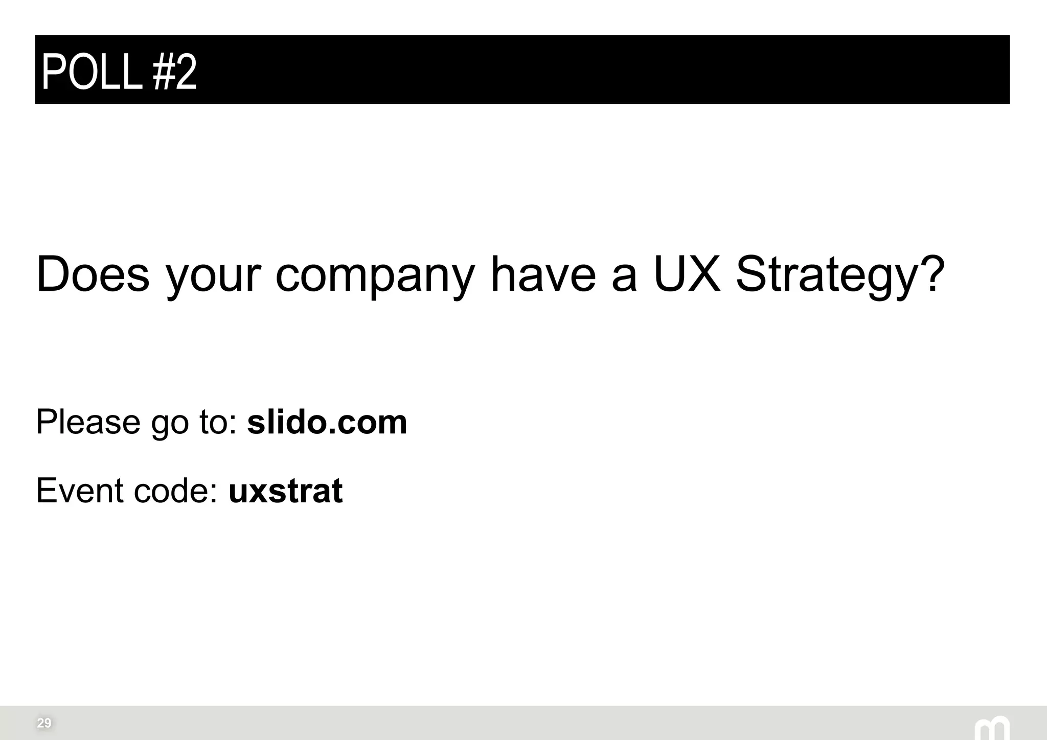 29
POLL #2
Does your company have a UX Strategy?
Please go to: slido.com
Event code: uxstrat
 
