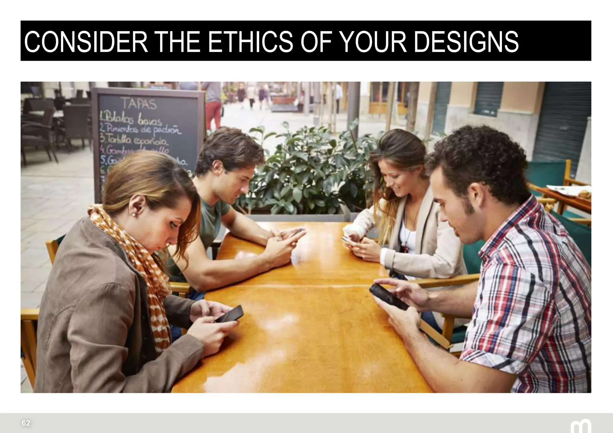 62
CONSIDER THE ETHICS OF YOUR DESIGNS
 