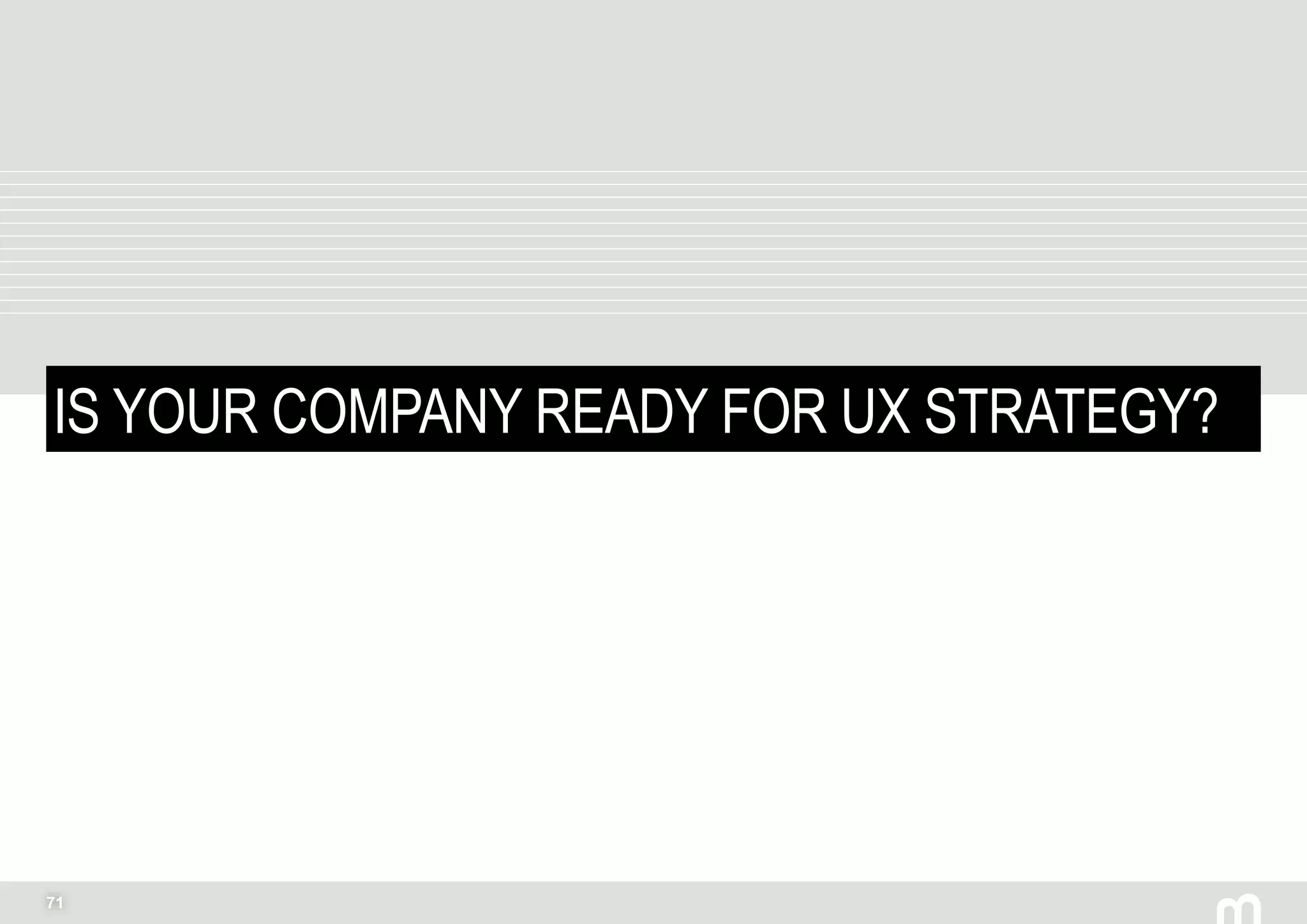 71
IS YOUR COMPANY READY FOR UX STRATEGY?
 