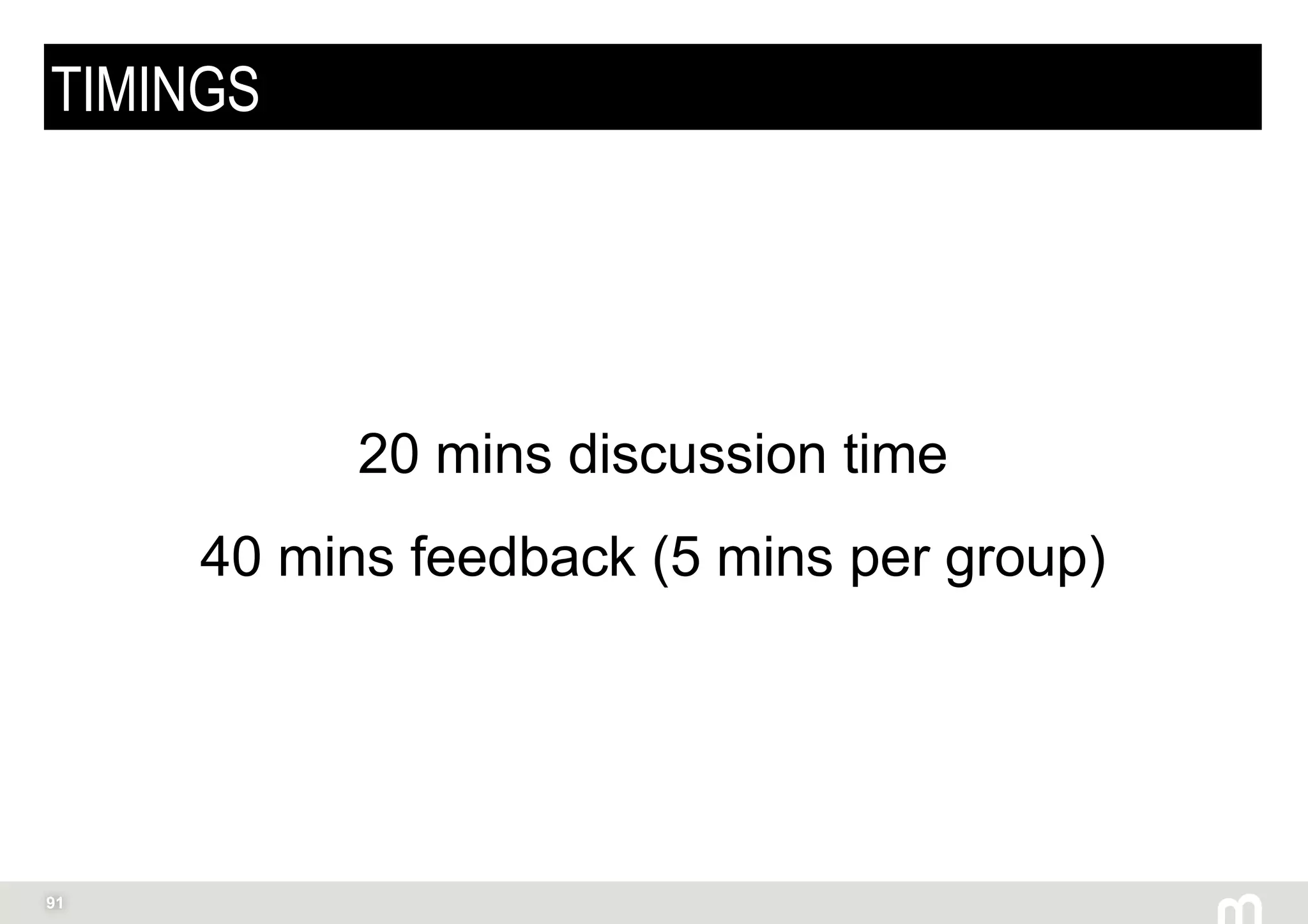 91
TIMINGS
20 mins discussion time
40 mins feedback (5 mins per group)
 