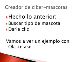 Hecho lo anterior:
Buscar tipo de mascota
Darle clic
Vamos a ver un ejemplo con
Ola ke ase