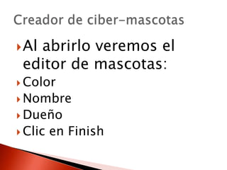 Al abrirlo veremos el
editor de mascotas:
Color
Nombre
Dueño
Clic en Finish