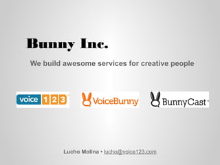 Bunny Inc.
Lucho Molina • lucho@voice123.com
We build awesome services for creative people
 